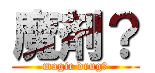 魔剤？ (magic drug?)