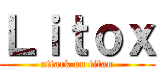 Ｌｉｔｏｘ (attack on titan)
