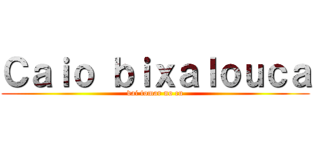 Ｃａｉｏ ｂｉｘａｌｏｕｃａ (vai tomar no cu)