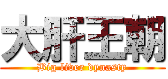 大肝王朝 (Big liver dynasty)
