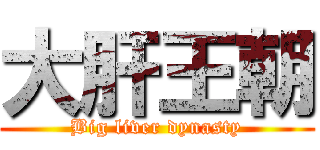 大肝王朝 (Big liver dynasty)