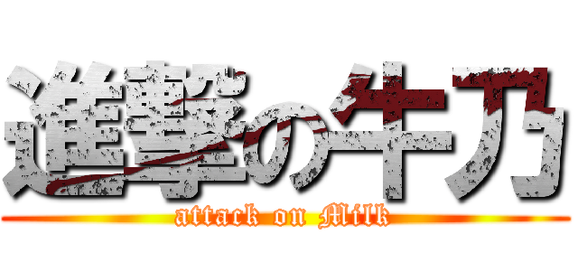 進撃の牛乃 (attack on Milk)