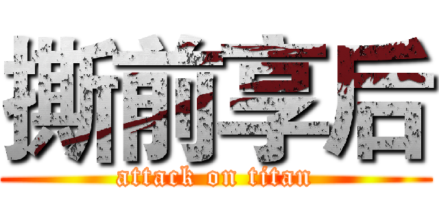 撕前享后 (attack on titan)