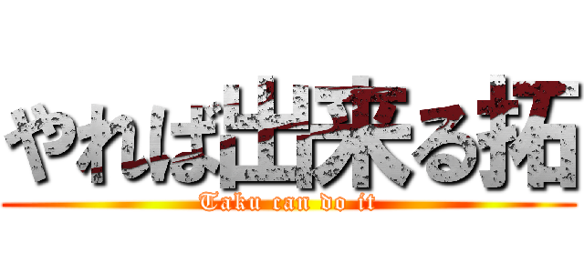 やれば出来る拓 (Taku can do it)