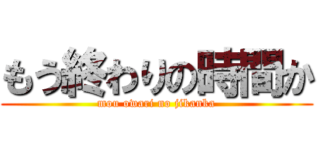 もう終わりの時間か (mou owari no jikanka)