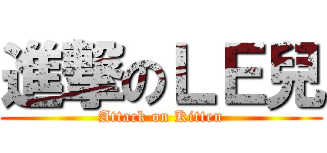 進撃のＬＥ兒 (Attack on Kitten)
