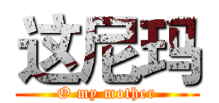 这尼玛 (O my mother)