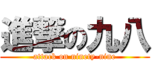 進撃の九八 (attack on ninety-nine)