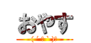 おやす (( ´ ▽ ` )ﾉ)