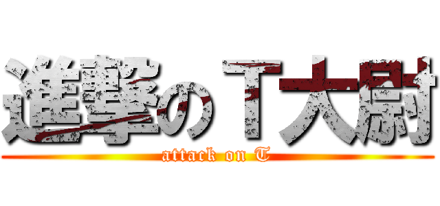 進撃のＴ大尉 (attack on T)