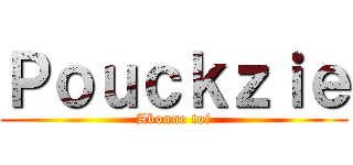 Ｐｏｕｃｋｚｉｅ (Abonne toi)