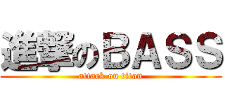 進撃のＢＡＳＳ (attack on titan)