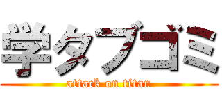 学タブゴミ (attack on titan)