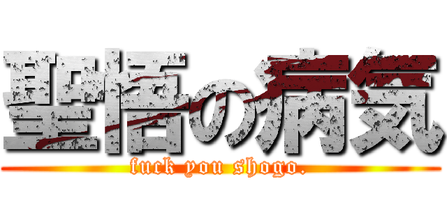 聖悟の病気 (fuck you shogo.)