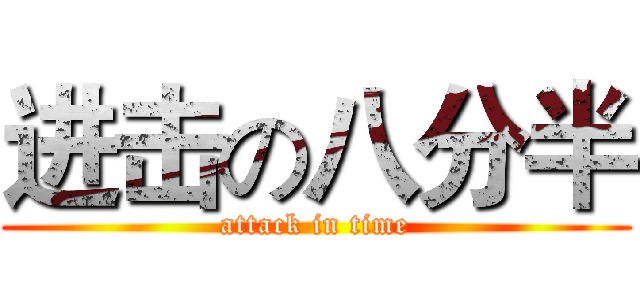进击の八分半 (attack in time)