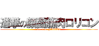 進撃の顔面筋肉ロリコン (attack on NAGITO)