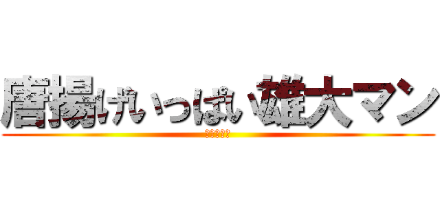 唐揚げいっぱい雄大マン (唐揚げマン)