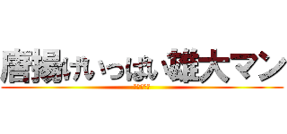 唐揚げいっぱい雄大マン (唐揚げマン)