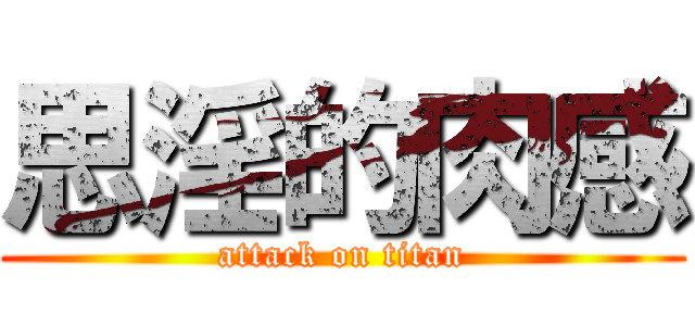 思淫的肉感 (attack on titan)