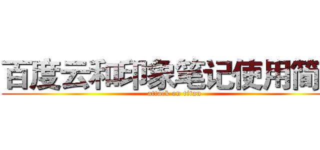 百度云和印象笔记使用简介 (attack on titan)
