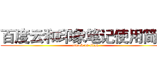 百度云和印象笔记使用简介 (attack on titan)