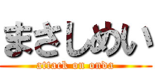 まさしめい (attack on onda)