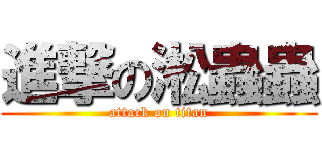 進撃の淞蟲蟲 (attack on titan)