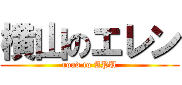 横山のエレン (road to APU)