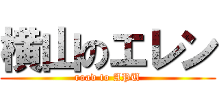 横山のエレン (road to APU)