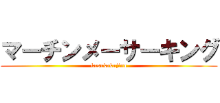 マーチンメーサーキング (kusokokujinn)