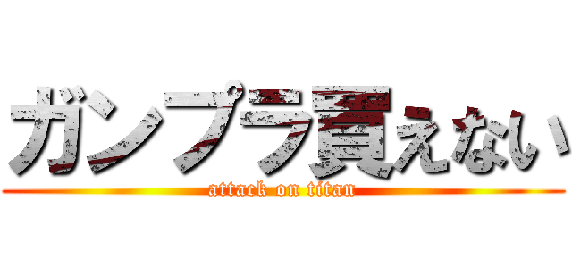 ガンプラ買えない (attack on titan)