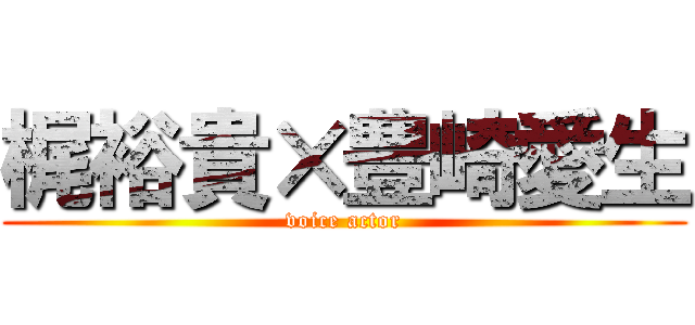 梶裕貴×豊崎愛生 (voice actor)