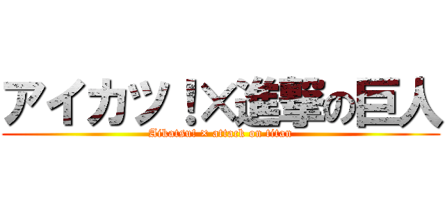 アイカツ！×進撃の巨人 (Aikatsu! × attack on titan)