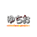 ゆちお (attack on yuchio)