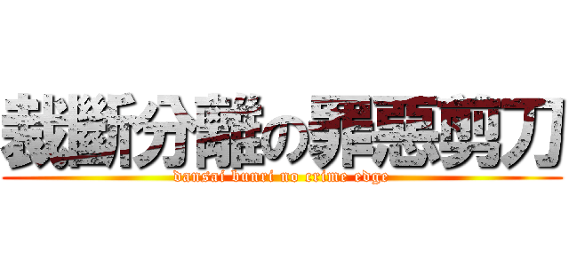 裁斷分離の罪惡剪刀 (dansai bunri no crime edge)