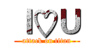 Ｉ♡Ｕ (attack on titan)