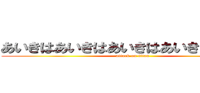 あいきはあいきはあいきはあいきはあいきは (attack on titan)