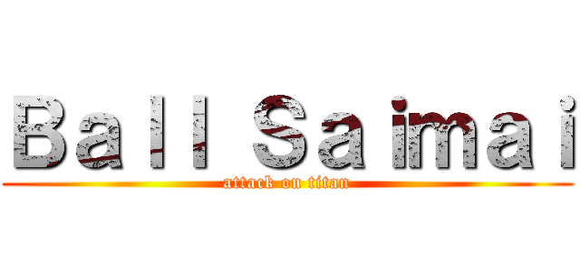 Ｂａｌｌ Ｓａｉｍａｉ (attack on titan)