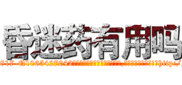 昏迷药有用吗 (昏迷药有用吗【电-151x68344x817-Q1065427042元吉药业】我们做的是长期生意,靠的是老客户长期支持http://sngk.net/mofSD8

参考消息网我们做的是长期生意,靠的是老客户长期支持也许我们早该意识到，就连鲍勃·霍斯金斯（金球奖戏剧类电影男主角 
)