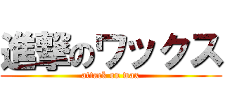 進撃のワックス (attack on wax)