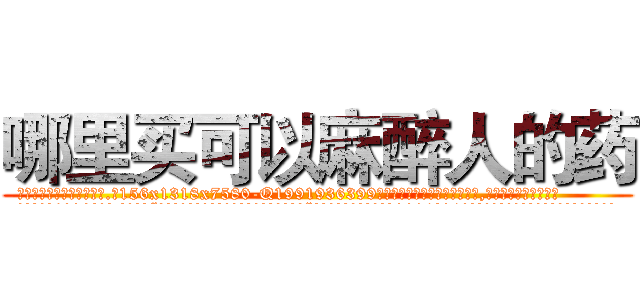 哪里买可以麻醉人的药 (哪里买可以麻醉人的药【电.话156x1318x7580-Q1991936399鑫宏药业】我们做的是长期生意,靠的是老客户长期支持
参考消息网2月20日报道 韩媒称，“剩女多、离婚率高的城市，房价一定会上涨。”这是中国经济学家金岩石2016年12月参加在上海举行的房地产相关论坛时说的话。
)