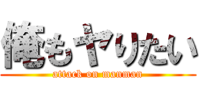 俺もヤりたい (attack on manman)