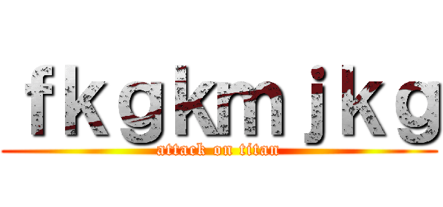 ｆｋｇｋｍｊｋｇ (attack on titan)