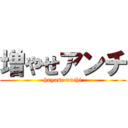 増やせアンチ (huyase unchi)
