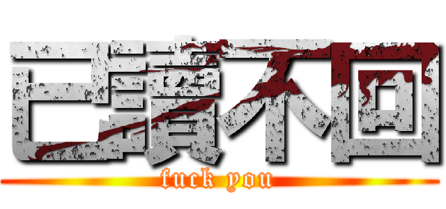 已讀不回 (fuck you)