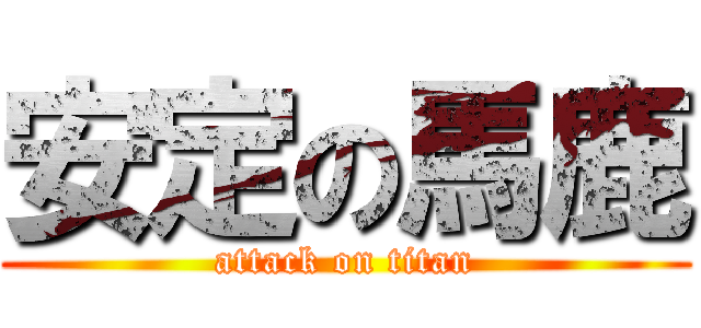 安定の馬鹿 (attack on titan)