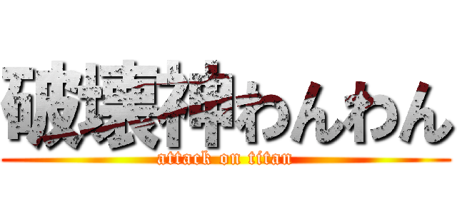 破壊神わんわん (attack on titan)
