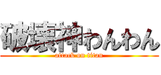 破壊神わんわん (attack on titan)