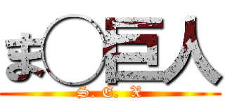 ま◯巨人 (S. E.  X)