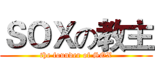 ＳＯＸの教主 (the founder of SOX)